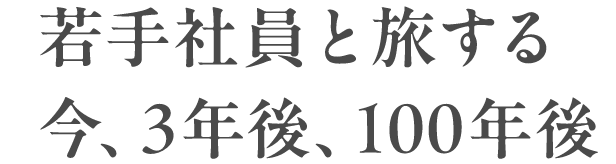 若手社員と旅する今、3年後、100年後